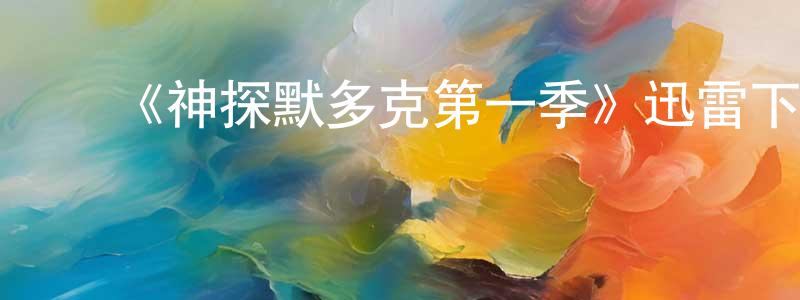 陈松河的动漫综艺大全,《神探默多克第一季》迅雷下载/在线观看-犯罪历史-美剧天堂